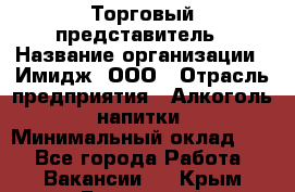 Торговый представитель › Название организации ­ Имидж, ООО › Отрасль предприятия ­ Алкоголь, напитки › Минимальный оклад ­ 1 - Все города Работа » Вакансии   . Крым,Бахчисарай